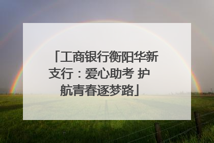 工商银行衡阳华新支行：爱心助考 护航青春逐梦路